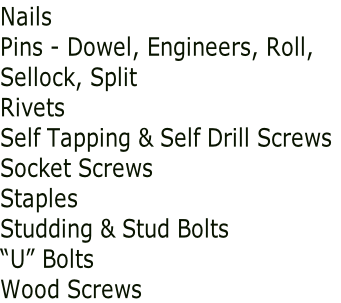 Nails Pins - Dowel, Engineers, Roll, Sellock, Split Rivets Self Tapping & Self Drill Screws Socket Screws Staples Studding & Stud Bolts “U” Bolts Wood Screws