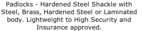 Padlocks - Hardened Steel Shackle with  Steel, Brass, Hardened Steel or Laminated  body. Lightweight to High Security and  Insurance approved.
