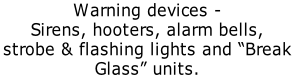 Warning devices - Sirens, hooters, alarm bells, strobe & flashing lights and “Break  Glass” units.