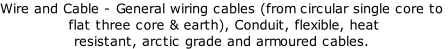 Wire and Cable - General wiring cables (from circular single core to  flat three core & earth), Conduit, flexible, heat  resistant, arctic grade and armoured cables.
